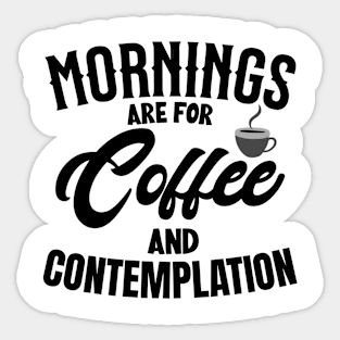 morning are for coffee and contemplation Sticker